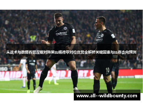 从战术与数据看努涅斯对阵莱比锡德甲对位优势全解析关键因素与比赛走向预测