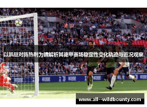 以凯恩对阵热刺为镜解析其德甲赛场稳定性变化轨迹与近况观察