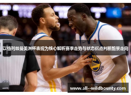 以格列兹曼美洲杯表现为核心解析赛季走势与状态拐点判断前景走向 以格列兹曼美洲杯表现为核心解析赛季走势与状态拐点判断前景走向