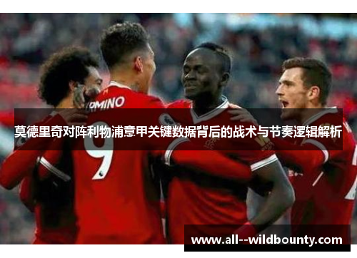 莫德里奇对阵利物浦意甲关键数据背后的战术与节奏逻辑解析