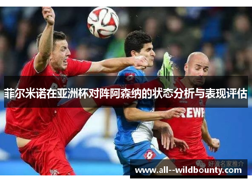 菲尔米诺在亚洲杯对阵阿森纳的状态分析与表现评估 菲尔米诺在亚洲杯对阵阿森纳的状态分析与表现评估