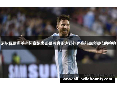 阿尔瓦雷斯美洲杯赛场表现是否真正达到外界赛前高度期待的检验