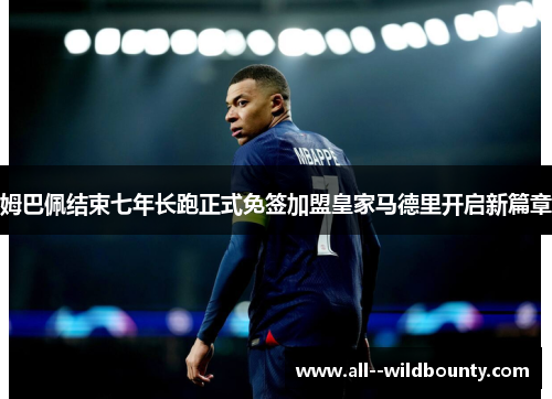 姆巴佩结束七年长跑正式免签加盟皇家马德里开启新篇章 姆巴佩结束七年长跑正式免签加盟皇家马德里开启新篇章