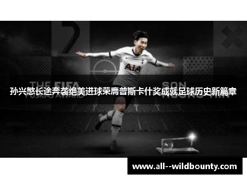 孙兴慜长途奔袭绝美进球荣膺普斯卡什奖成就足球历史新篇章 孙兴慜长途奔袭绝美进球荣膺普斯卡什奖成就足球历史新篇章