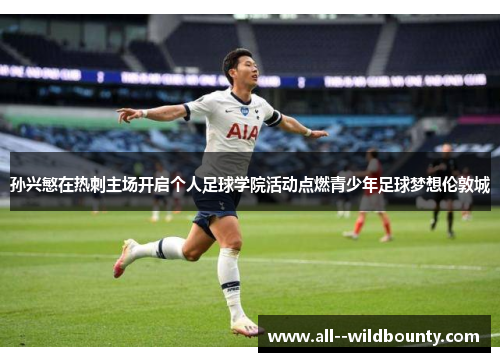 孙兴慜在热刺主场开启个人足球学院活动点燃青少年足球梦想伦敦城 孙兴慜在热刺主场开启个人足球学院活动点燃青少年足球梦想伦敦城