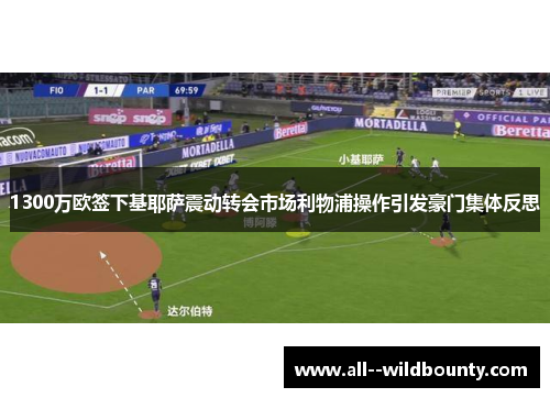 1300万欧签下基耶萨震动转会市场利物浦操作引发豪门集体反思