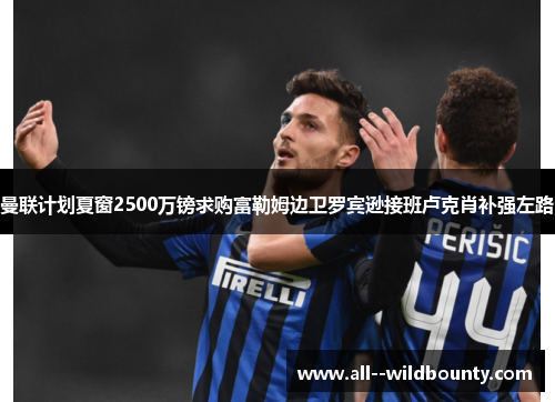 曼联计划夏窗2500万镑求购富勒姆边卫罗宾逊接班卢克肖补强左路