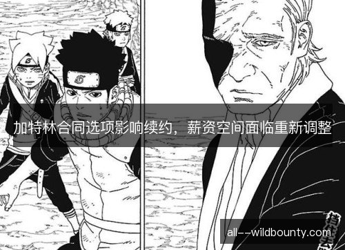 加特林合同选项影响续约,薪资空间面临重新调整 加特林合同选项影响续约,薪资空间面临重新调整